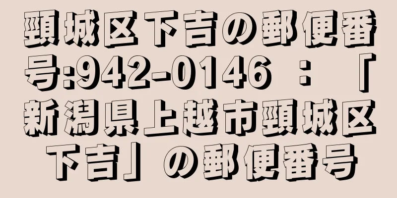 頸城区下吉の郵便番号:942-0146 ： 「新潟県上越市頸城区下吉」の郵便番号