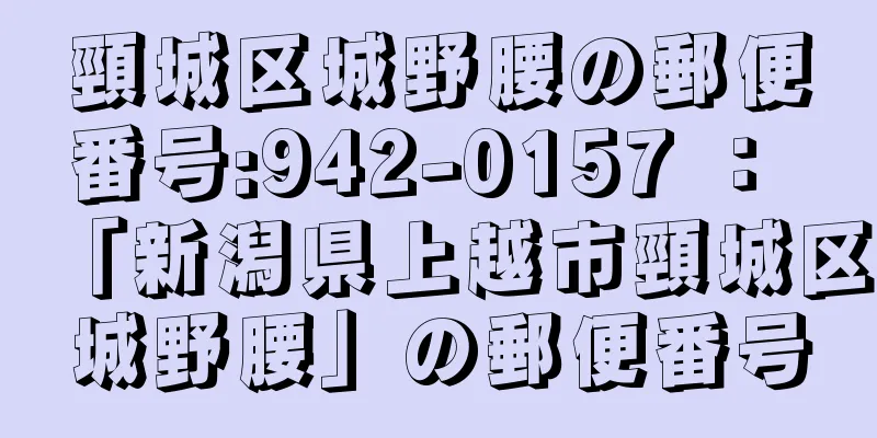 頸城区城野腰の郵便番号:942-0157 ： 「新潟県上越市頸城区城野腰」の郵便番号