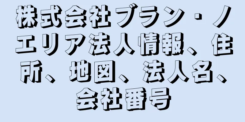 株式会社ブラン・ノエリア法人情報、住所、地図、法人名、会社番号