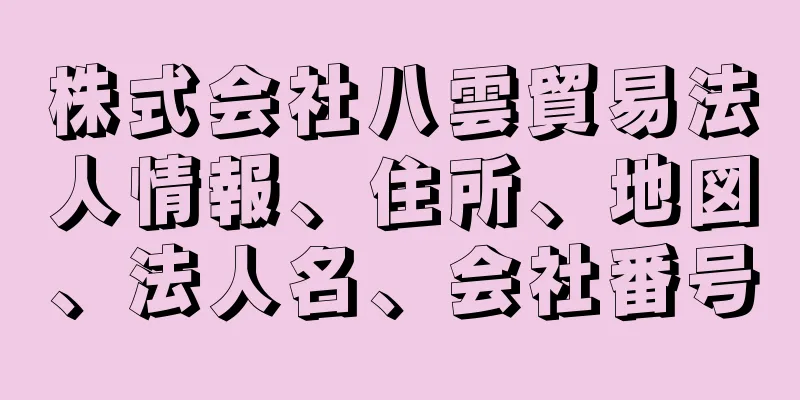 株式会社八雲貿易法人情報、住所、地図、法人名、会社番号