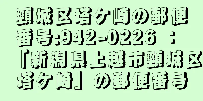 頸城区塔ケ崎の郵便番号:942-0226 ： 「新潟県上越市頸城区塔ケ崎」の郵便番号