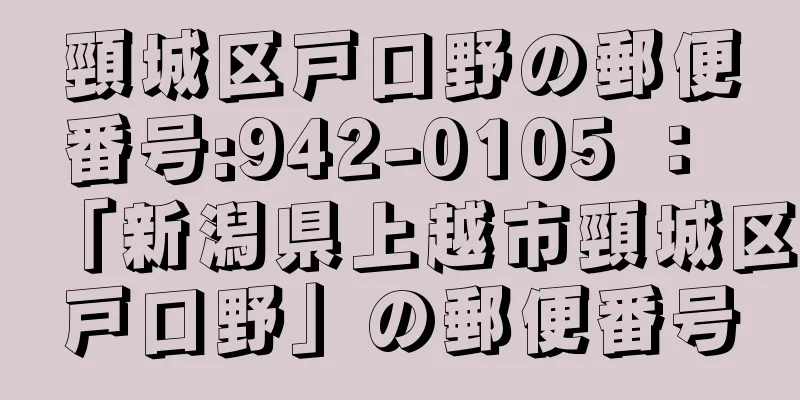 頸城区戸口野の郵便番号:942-0105 ： 「新潟県上越市頸城区戸口野」の郵便番号