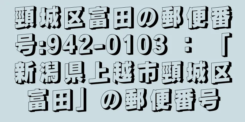 頸城区富田の郵便番号:942-0103 ： 「新潟県上越市頸城区富田」の郵便番号