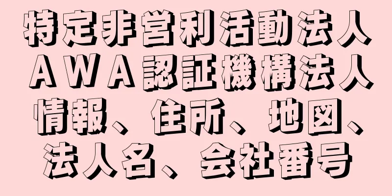 特定非営利活動法人ＡＷＡ認証機構法人情報、住所、地図、法人名、会社番号