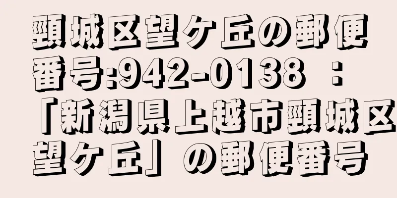 頸城区望ケ丘の郵便番号:942-0138 ： 「新潟県上越市頸城区望ケ丘」の郵便番号