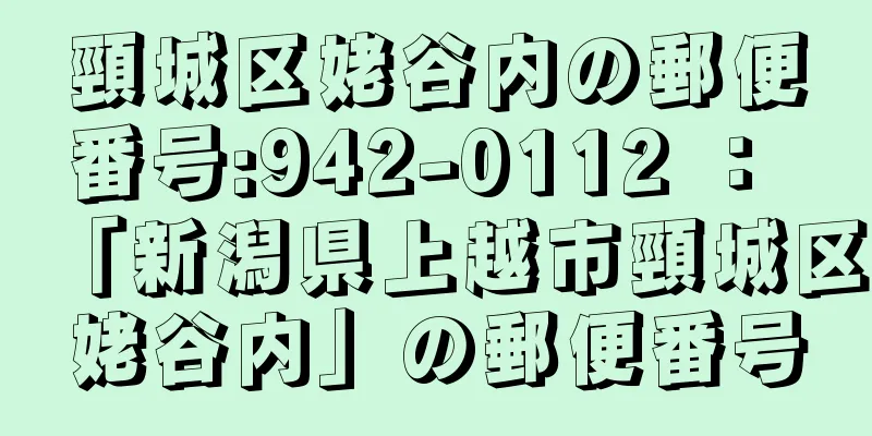 頸城区姥谷内の郵便番号:942-0112 ： 「新潟県上越市頸城区姥谷内」の郵便番号