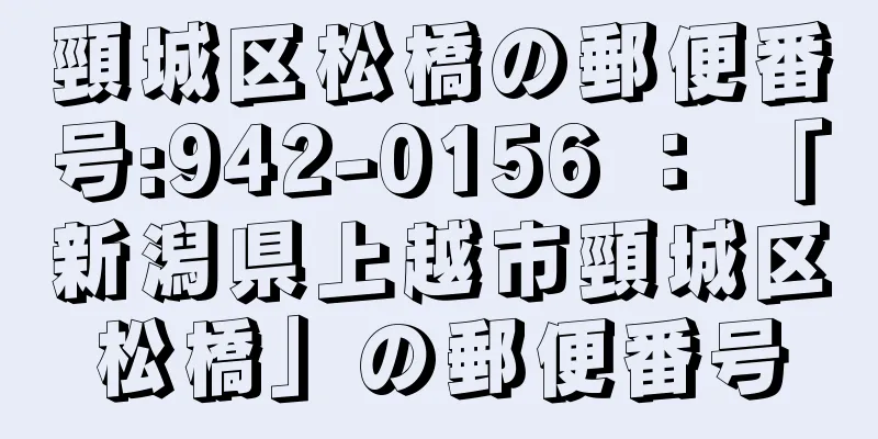 頸城区松橋の郵便番号:942-0156 ： 「新潟県上越市頸城区松橋」の郵便番号