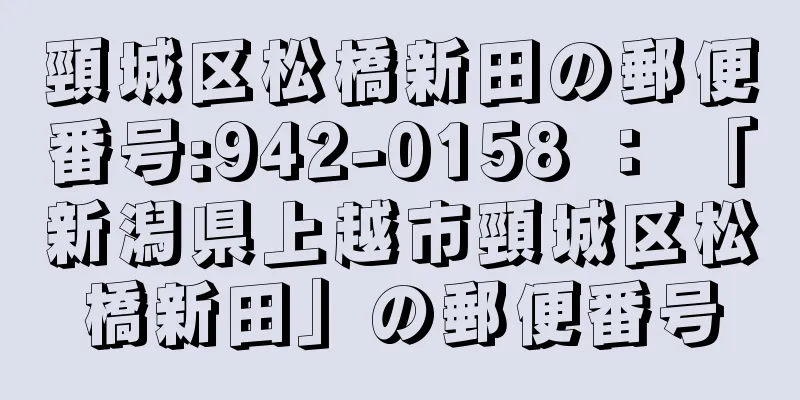 頸城区松橋新田の郵便番号:942-0158 ： 「新潟県上越市頸城区松橋新田」の郵便番号