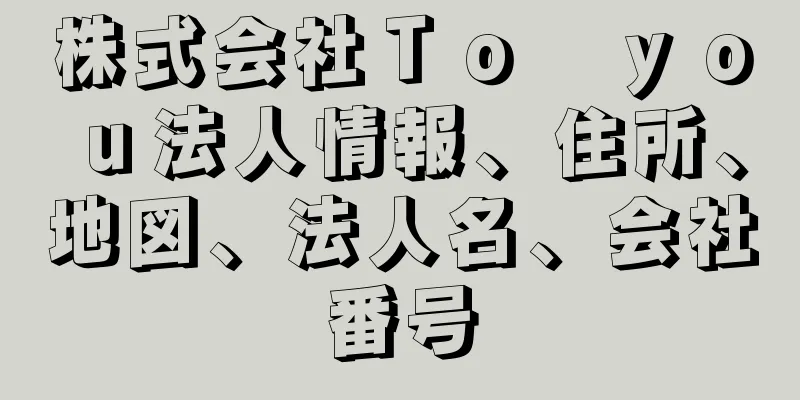 株式会社Ｔｏ　ｙｏｕ法人情報、住所、地図、法人名、会社番号