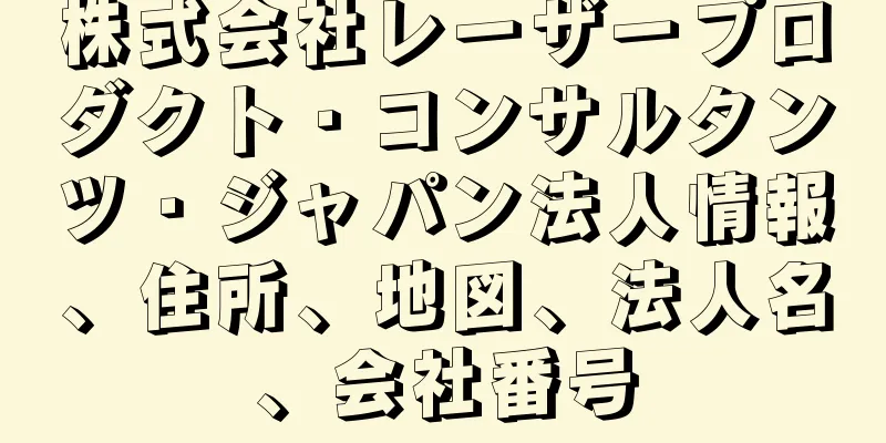 株式会社レーザープロダクト・コンサルタンツ・ジャパン法人情報、住所、地図、法人名、会社番号