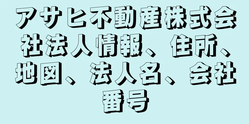 アサヒ不動産株式会社法人情報、住所、地図、法人名、会社番号