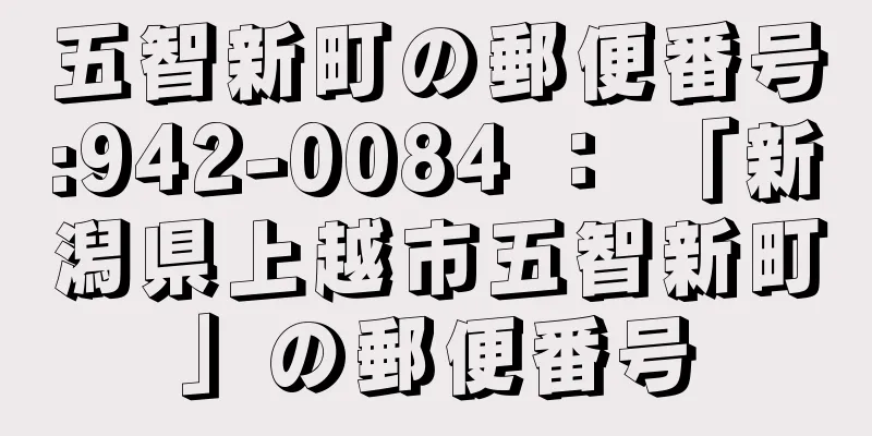 五智新町の郵便番号:942-0084 ： 「新潟県上越市五智新町」の郵便番号