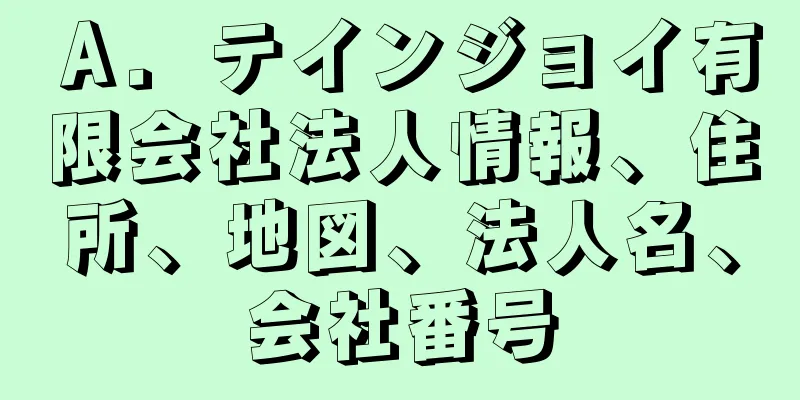 Ａ．テインジョイ有限会社法人情報、住所、地図、法人名、会社番号