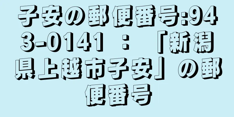 子安の郵便番号:943-0141 ： 「新潟県上越市子安」の郵便番号