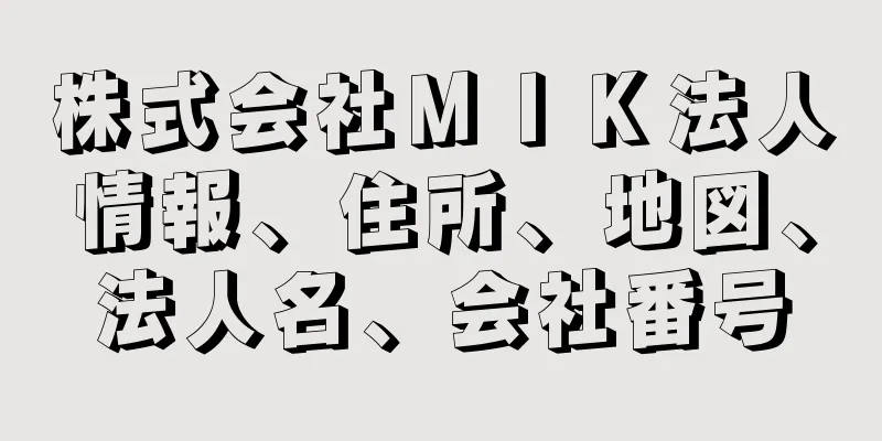 株式会社ＭＩＫ法人情報、住所、地図、法人名、会社番号