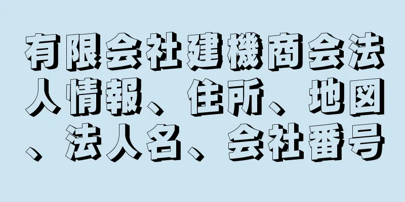 有限会社建機商会法人情報、住所、地図、法人名、会社番号