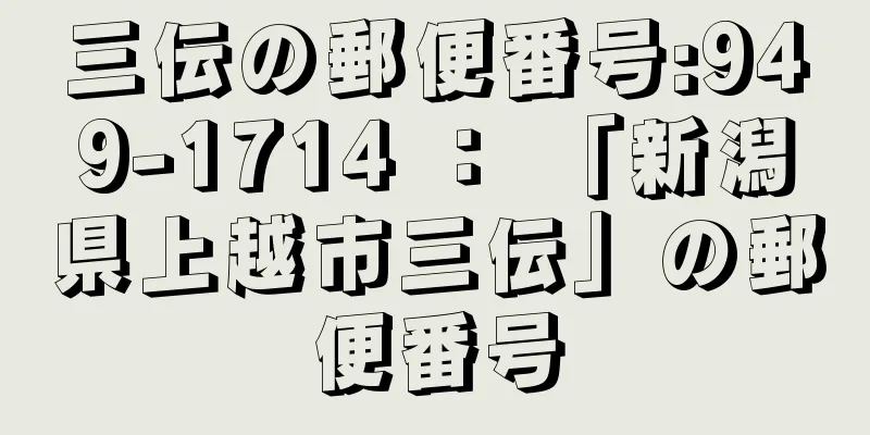 三伝の郵便番号:949-1714 ： 「新潟県上越市三伝」の郵便番号