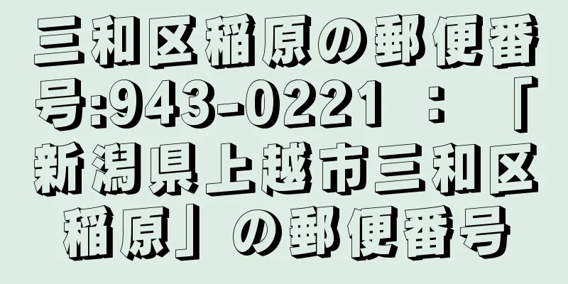 三和区稲原の郵便番号:943-0221 ： 「新潟県上越市三和区稲原」の郵便番号