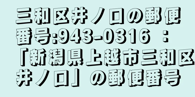 三和区井ノ口の郵便番号:943-0316 ： 「新潟県上越市三和区井ノ口」の郵便番号