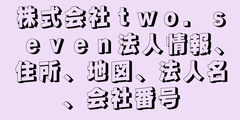 株式会社ｔｗｏ．ｓｅｖｅｎ法人情報、住所、地図、法人名、会社番号