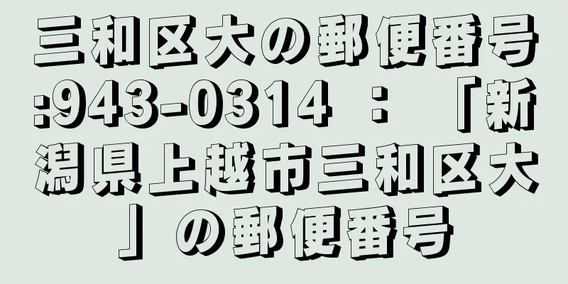 三和区大の郵便番号:943-0314 ： 「新潟県上越市三和区大」の郵便番号