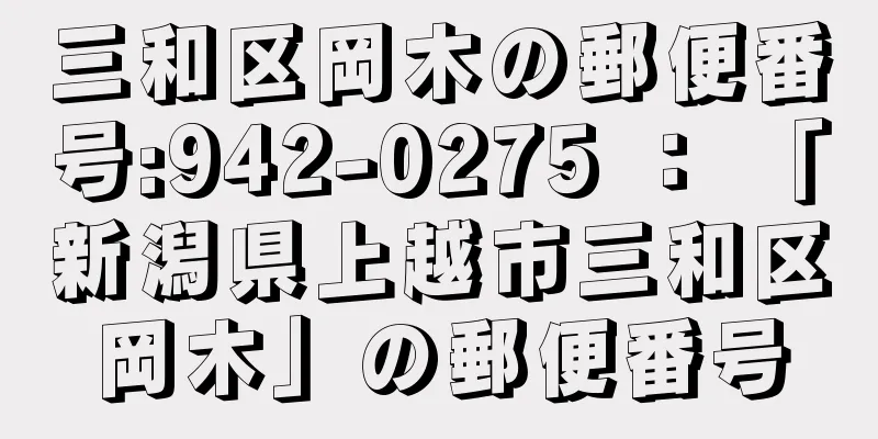 三和区岡木の郵便番号:942-0275 ： 「新潟県上越市三和区岡木」の郵便番号