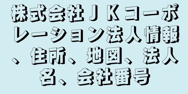 株式会社ＪＫコーポレーション法人情報、住所、地図、法人名、会社番号