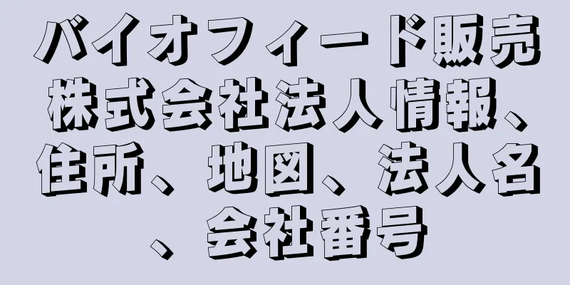 バイオフィード販売株式会社法人情報、住所、地図、法人名、会社番号