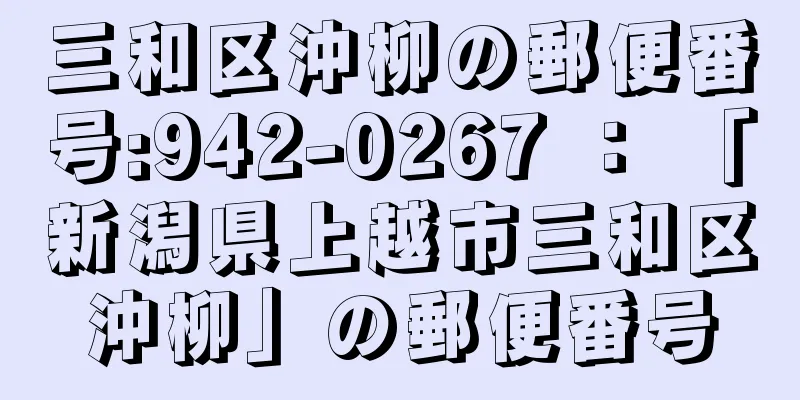 三和区沖柳の郵便番号:942-0267 ： 「新潟県上越市三和区沖柳」の郵便番号