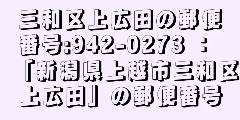 三和区上広田の郵便番号:942-0273 ： 「新潟県上越市三和区上広田」の郵便番号