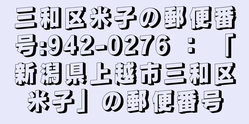 三和区米子の郵便番号:942-0276 ： 「新潟県上越市三和区米子」の郵便番号