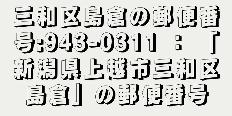 三和区島倉の郵便番号:943-0311 ： 「新潟県上越市三和区島倉」の郵便番号