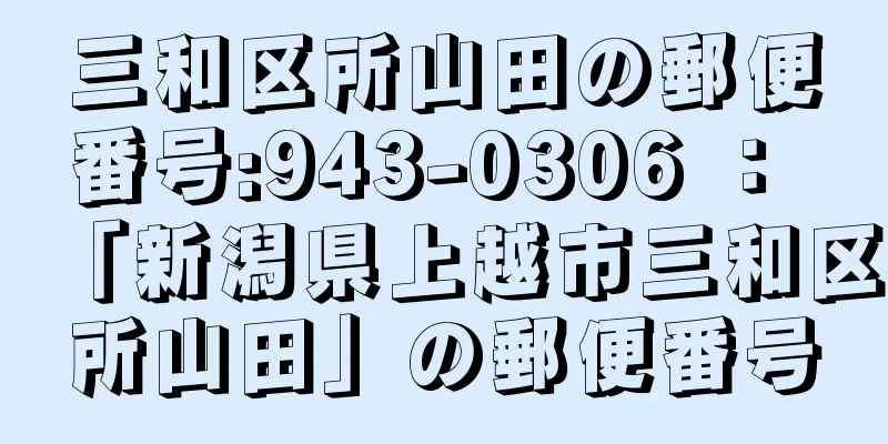 三和区所山田の郵便番号:943-0306 ： 「新潟県上越市三和区所山田」の郵便番号