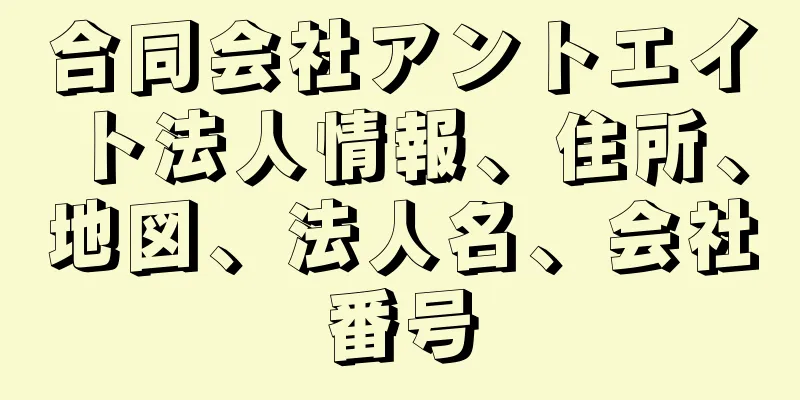 合同会社アントエイト法人情報、住所、地図、法人名、会社番号