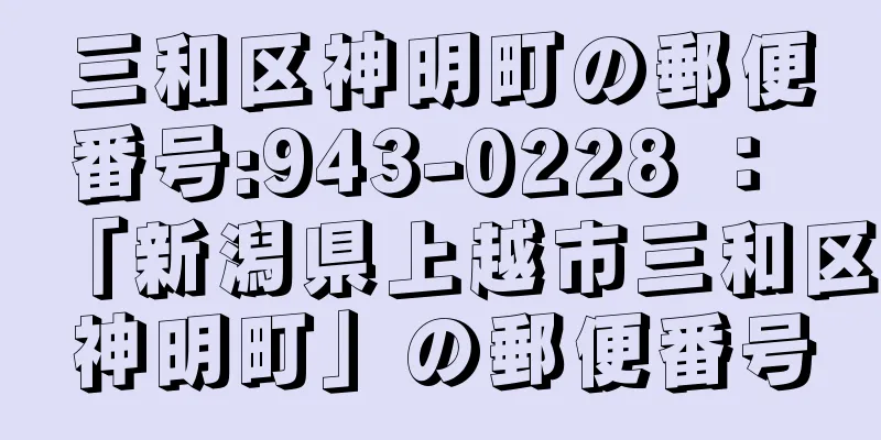 三和区神明町の郵便番号:943-0228 ： 「新潟県上越市三和区神明町」の郵便番号