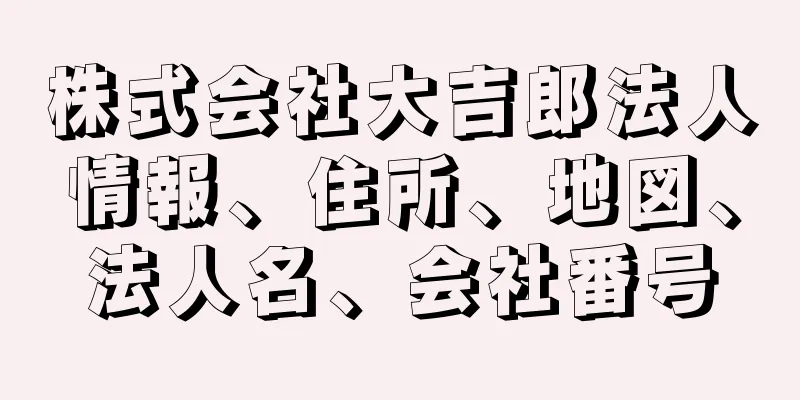 株式会社大吉郎法人情報、住所、地図、法人名、会社番号