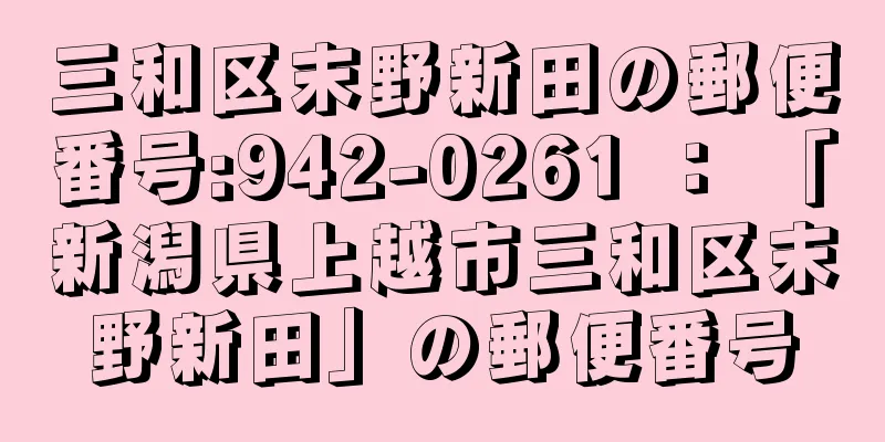 三和区末野新田の郵便番号:942-0261 ： 「新潟県上越市三和区末野新田」の郵便番号