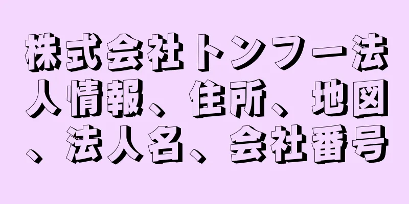 株式会社トンフー法人情報、住所、地図、法人名、会社番号