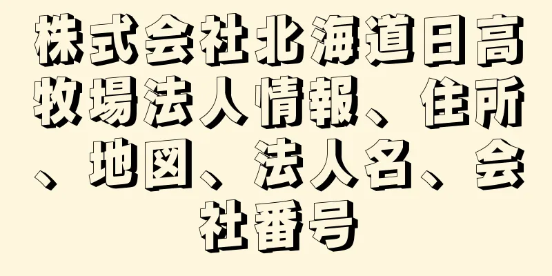 株式会社北海道日高牧場法人情報、住所、地図、法人名、会社番号