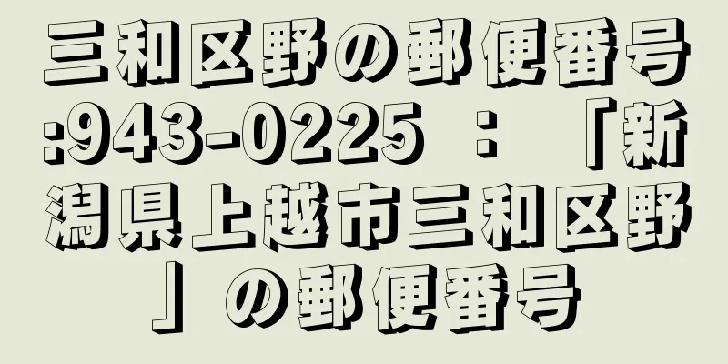 三和区野の郵便番号:943-0225 ： 「新潟県上越市三和区野」の郵便番号