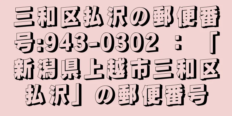 三和区払沢の郵便番号:943-0302 ： 「新潟県上越市三和区払沢」の郵便番号