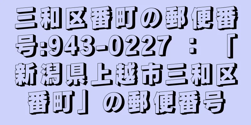 三和区番町の郵便番号:943-0227 ： 「新潟県上越市三和区番町」の郵便番号