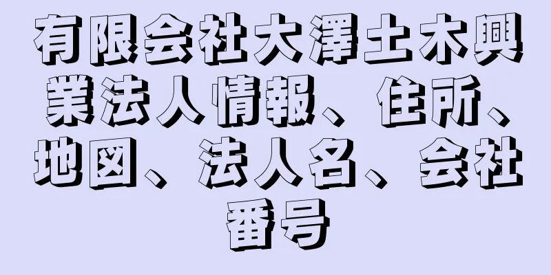 有限会社大澤土木興業法人情報、住所、地図、法人名、会社番号