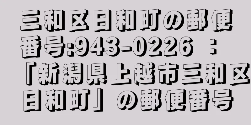 三和区日和町の郵便番号:943-0226 ： 「新潟県上越市三和区日和町」の郵便番号