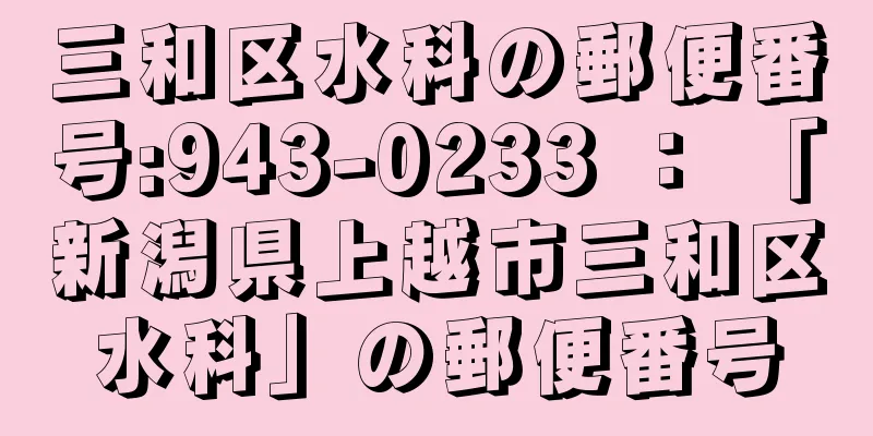 三和区水科の郵便番号:943-0233 ： 「新潟県上越市三和区水科」の郵便番号