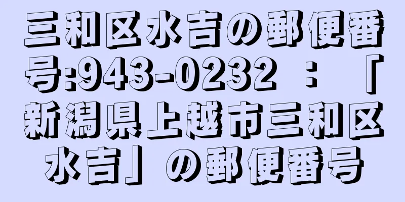 三和区水吉の郵便番号:943-0232 ： 「新潟県上越市三和区水吉」の郵便番号