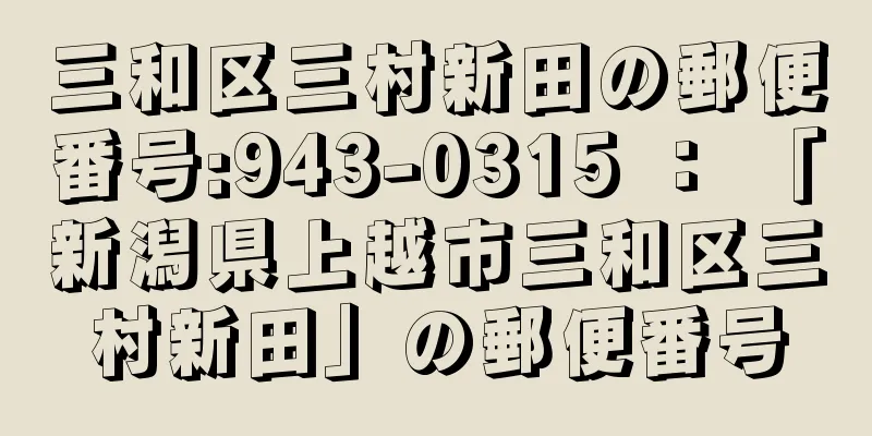 三和区三村新田の郵便番号:943-0315 ： 「新潟県上越市三和区三村新田」の郵便番号