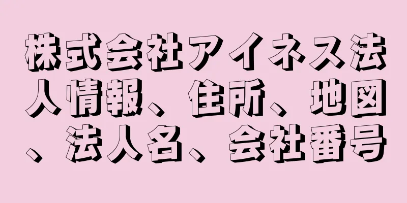 株式会社アイネス法人情報、住所、地図、法人名、会社番号