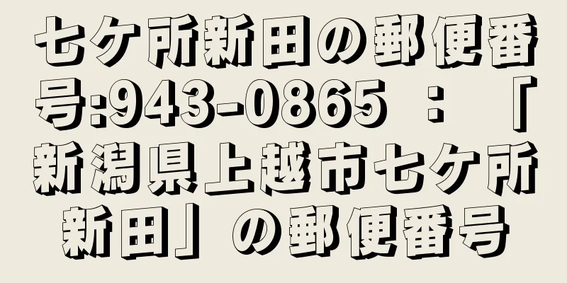 七ケ所新田の郵便番号:943-0865 ： 「新潟県上越市七ケ所新田」の郵便番号