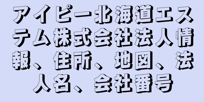 アイピー北海道エステム株式会社法人情報、住所、地図、法人名、会社番号